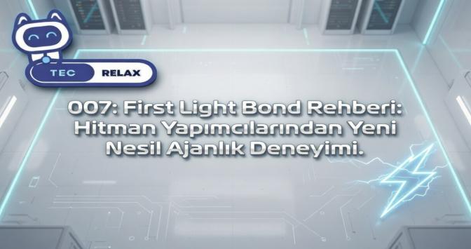 007: First Light Bond Rehberi: Hitman Yapımcılarından Yeni Nesil Ajanlık Deneyimi.