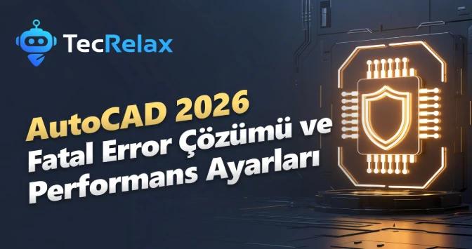 AutoCAD 2026 Fatal Error Çözümü ve Performans Ayarları