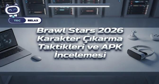 Brawl Stars 2026 Karakter Çıkarma Taktikleri ve APK İncelemesi