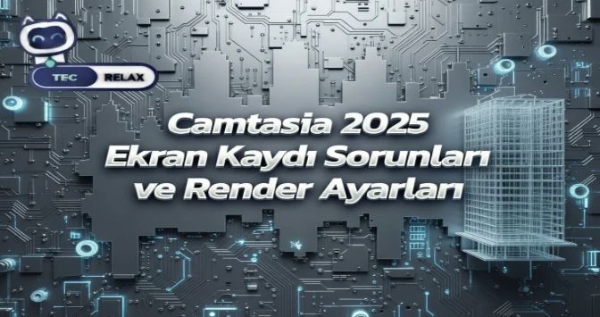 Camtasia 2025 Ekran Kaydı Sorunları ve Render Ayarları