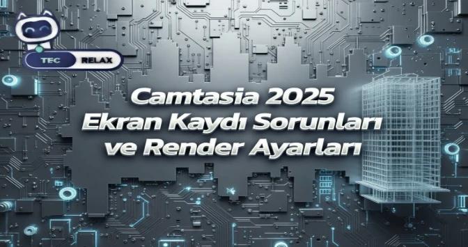 Camtasia 2025 Ekran Kaydı Sorunları ve Render Ayarları