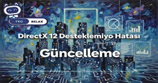 DirectX 12 Desteklenmiyor Hatası ve Grafik Kartı Güncelleme