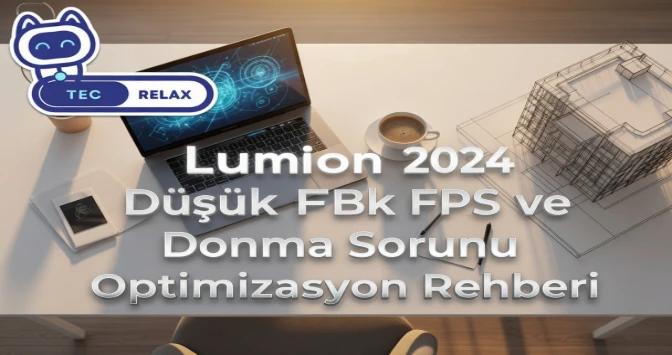 Lumion 2024 Düşük FPS ve Donma Sorunu Optimizasyon Rehberi